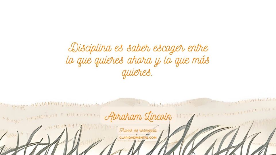 Abraham Lincoln: Disciplina es saber escoger entre lo que quieres ahora y lo que más quieres.