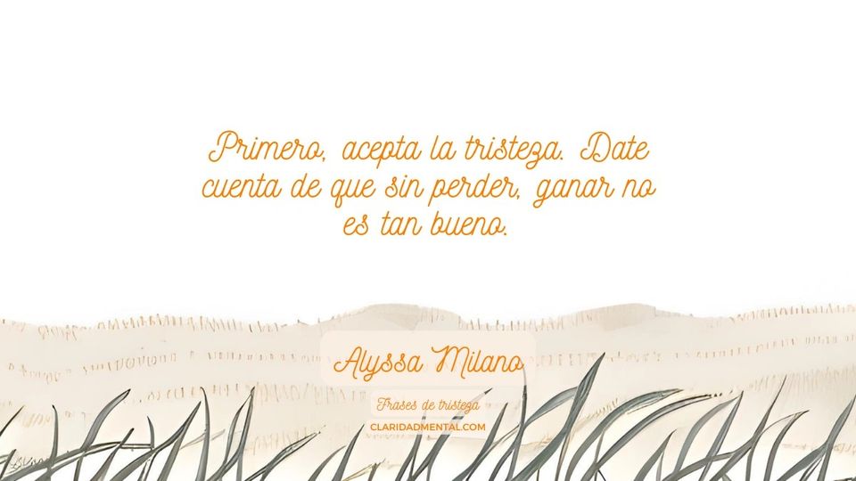 Alyssa Milano: Primero, acepta la tristeza. Date cuenta de que sin perder, ganar no es tan bueno.