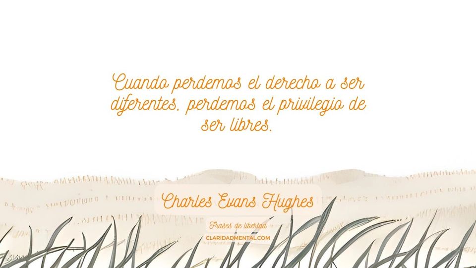 Charles Evans Hughes: Cuando perdemos el derecho a ser diferentes, perdemos el privilegio de ser libres.