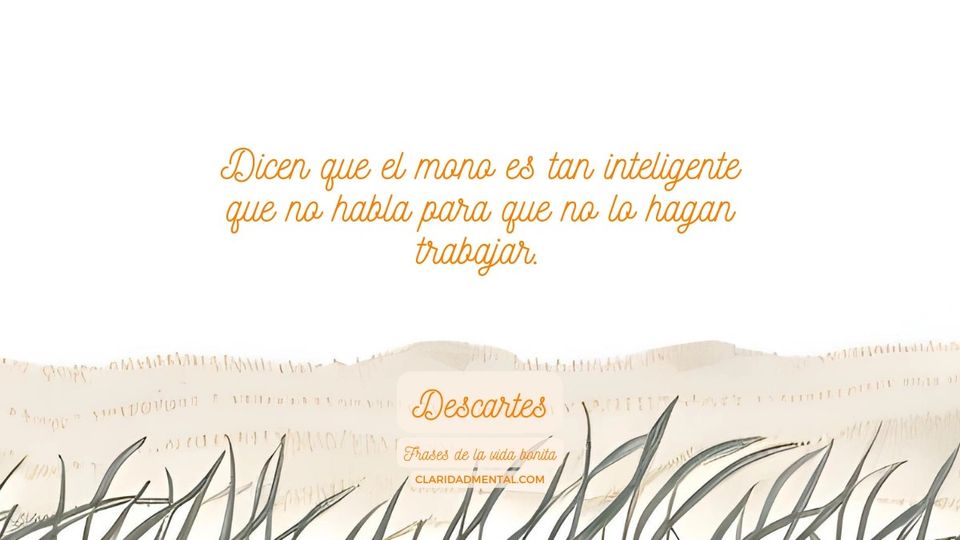 Descartes: Dicen que el mono es tan inteligente que no habla para que no lo hagan trabajar.
