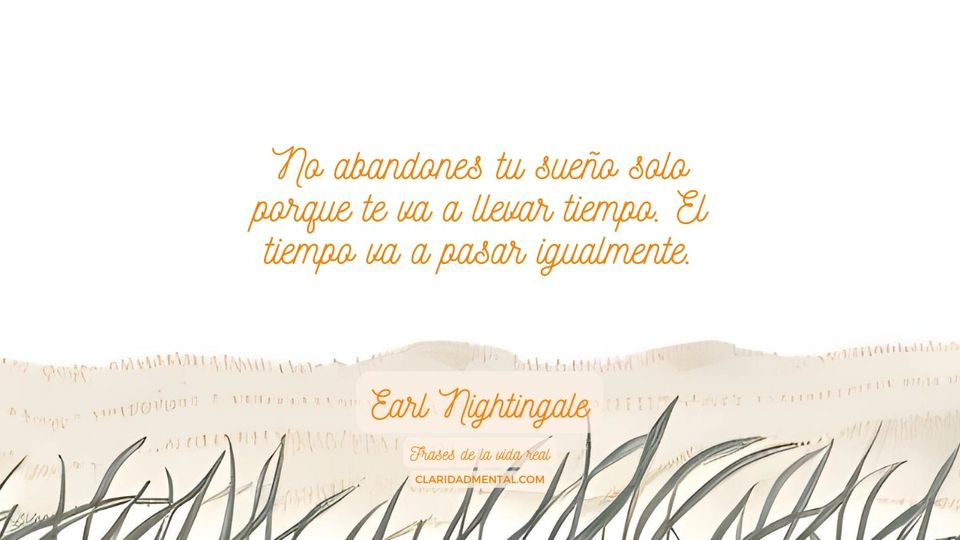 Earl Nightingale: No abandones tu sueño solo porque te va a llevar tiempo. El tiempo va a pasar igualmente.