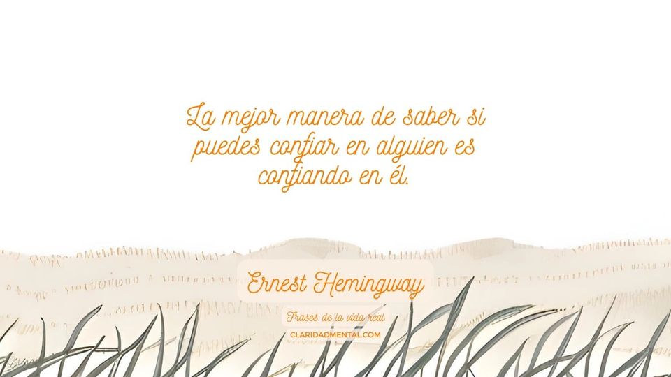 Ernest Hemingway: La mejor manera de saber si puedes confiar en alguien es confiando en él.