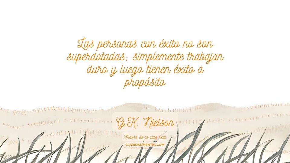 G.K. Nielson: Las personas con éxito no son superdotadas; simplemente trabajan duro y luego tienen éxito a propósito