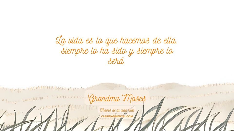 Grandma Moses: La vida es lo que hacemos de ella, siempre lo ha sido y siempre lo será.