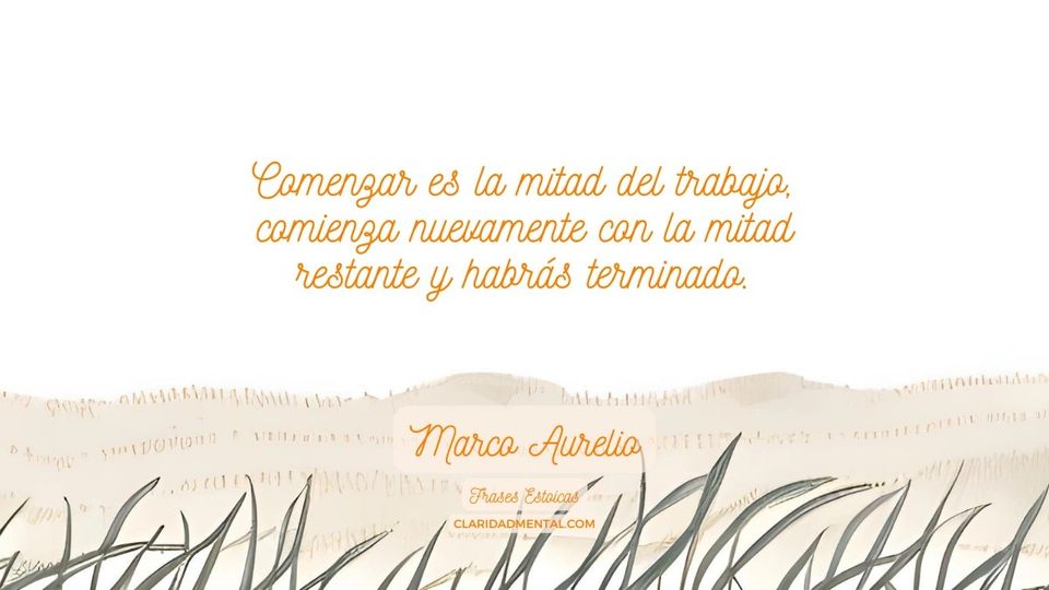 Marco Aurelio: Comenzar es la mitad del trabajo, comienza nuevamente con la mitad restante y habrás terminado.