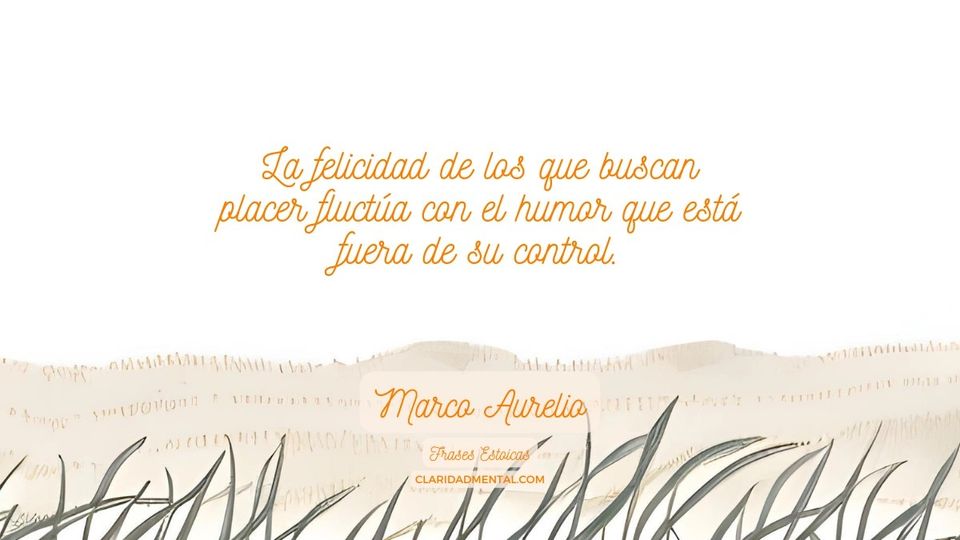 Marco Aurelio: La felicidad de los que buscan placer fluctúa con el humor que está fuera de su control.