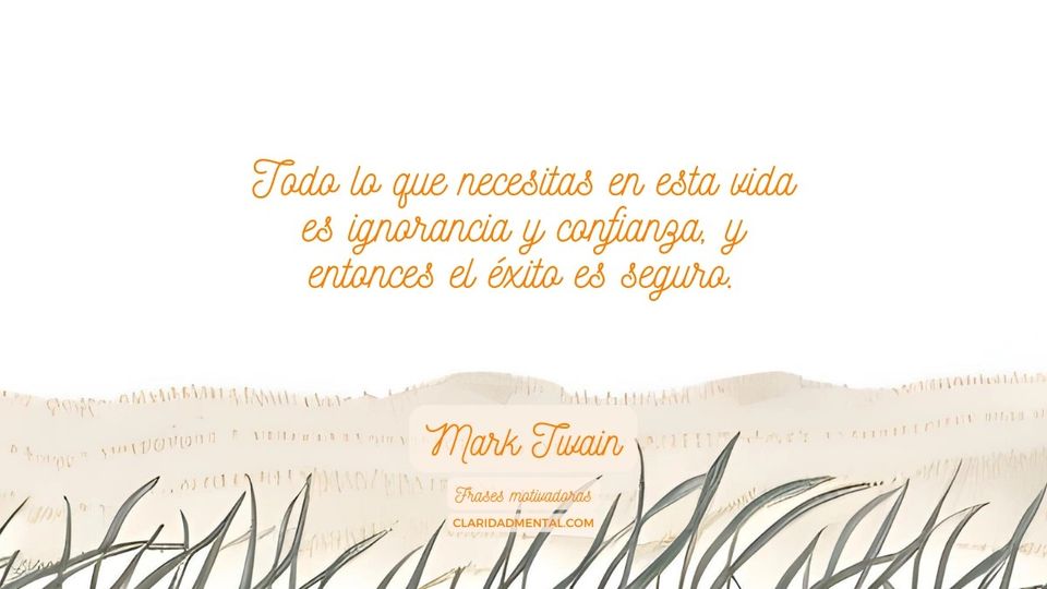 Mark Twain: Todo lo que necesitas en esta vida es ignorancia y confianza, y entonces el éxito es seguro.