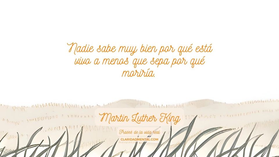 Martin Luther King: Nadie sabe muy bien por qué está vivo a menos que sepa por qué moriría.