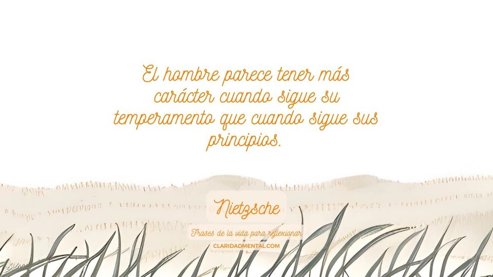 Nietzsche: El hombre parece tener más carácter cuando sigue su temperamento que cuando sigue sus principios.