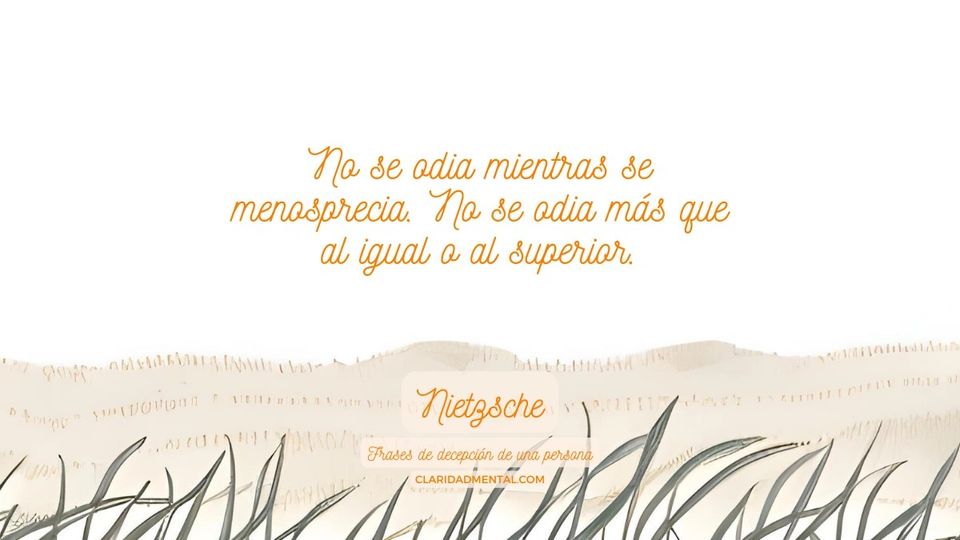 Nietzsche: No se odia mientras se menosprecia. No se odia más que al igual o al superior.