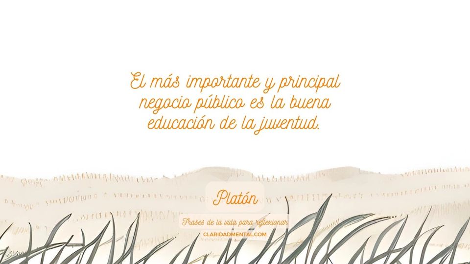 Platón: El más importante y principal negocio público es la buena educación de la juventud.