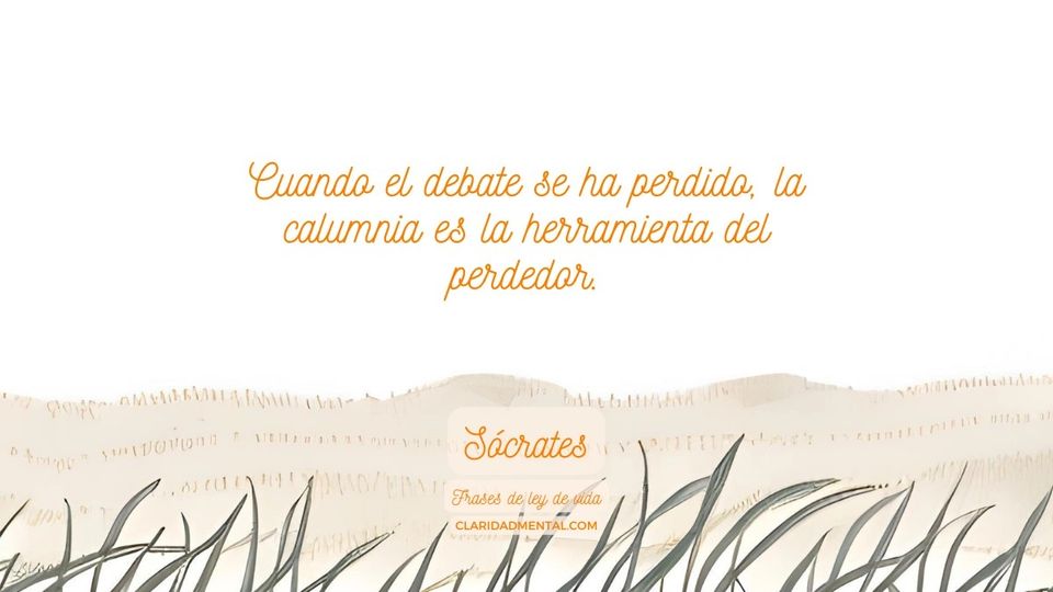 Sócrates: Cuando el debate se ha perdido, la calumnia es la herramienta del perdedor.