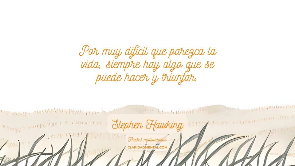 Stephen Hawking: Por muy difícil que parezca la vida, siempre hay algo que se puede hacer y triunfar.