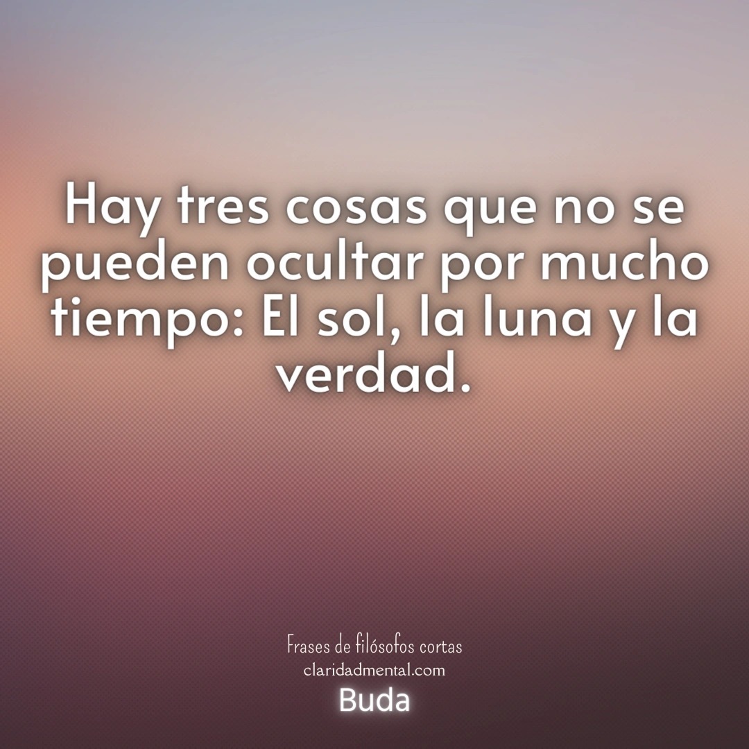 Buda: Hay tres cosas que no se pueden ocultar por mucho tiempo: El sol, la luna y la verdad.