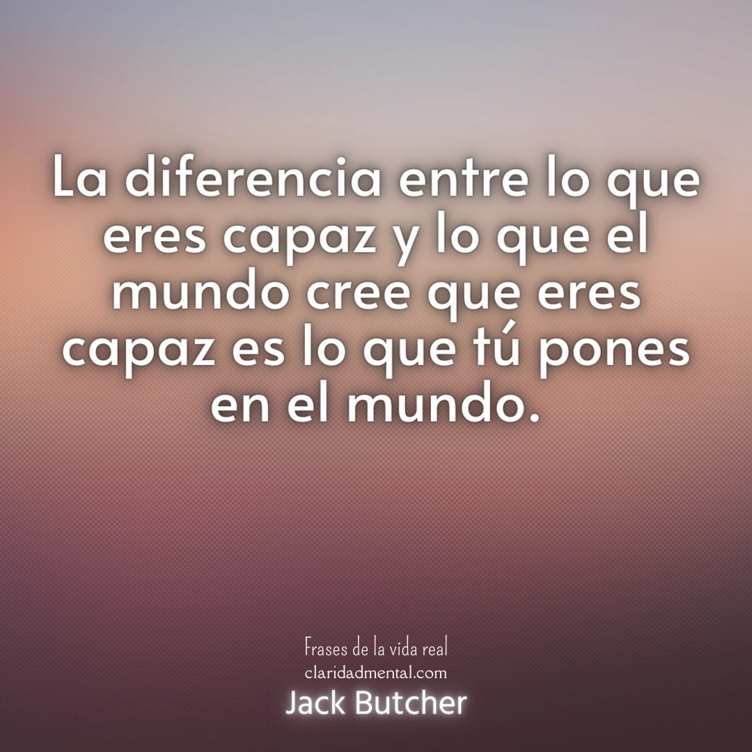 Jack Butcher: La diferencia entre lo que eres capaz y lo que el mundo cree que eres capaz es lo que tú pones en el mundo.