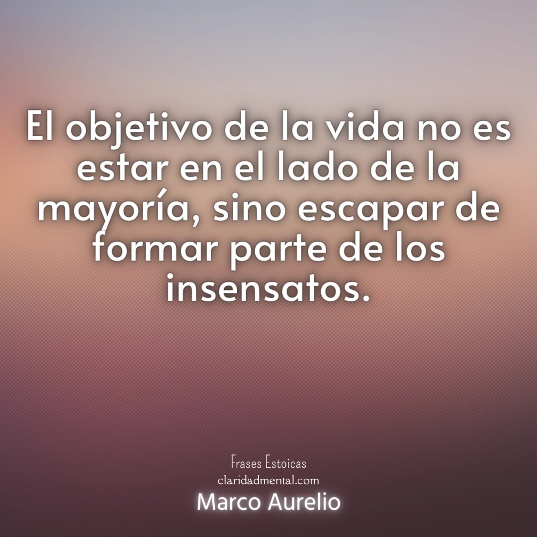 Marco Aurelio: El objetivo de la vida no es estar en el lado de la mayoría, sino escapar de formar parte de los insensatos.