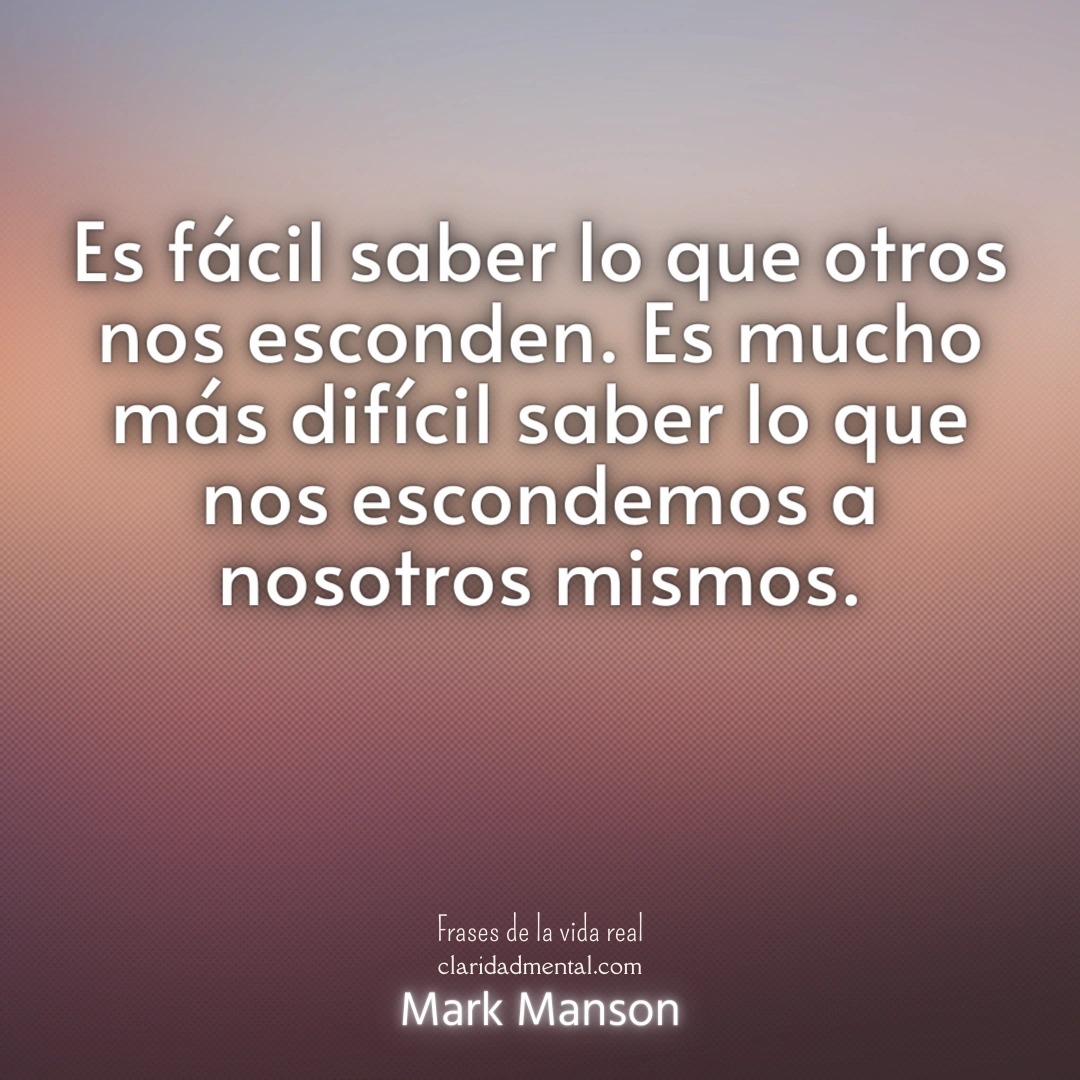 Mark Manson: Es fácil saber lo que otros nos esconden. Es mucho más difícil saber lo que nos escondemos a nosotros mismos.