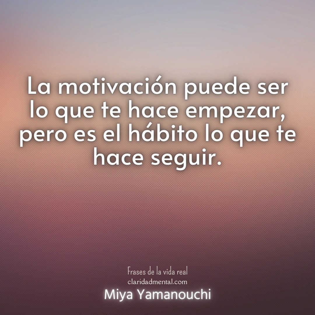 Miya Yamanouchi: La motivación puede ser lo que te hace empezar, pero es el hábito lo que te hace seguir.