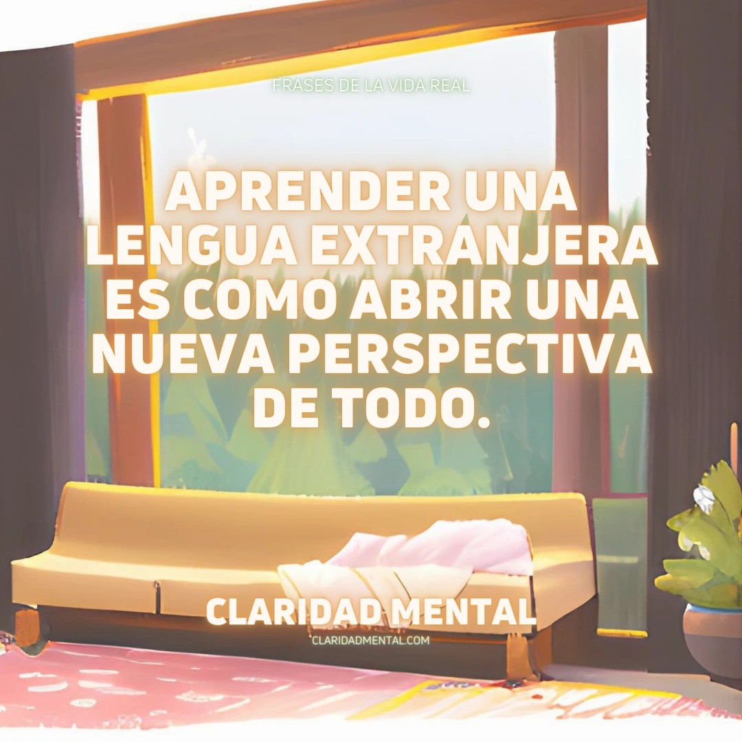Claridad Mental: Aprender una lengua extranjera es como abrir una nueva perspectiva de todo.