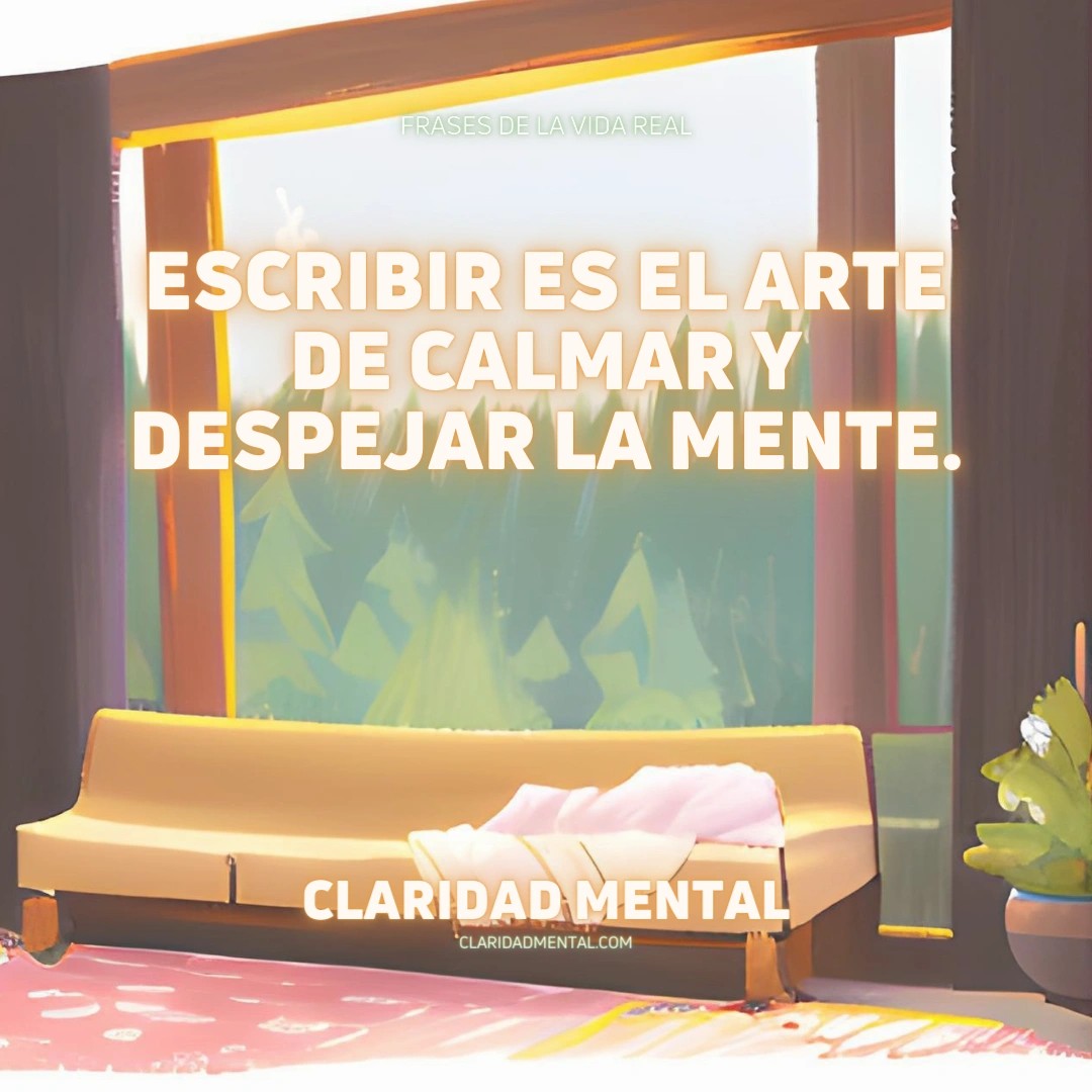 Claridad Mental: Escribir es el arte de calmar y despejar la mente.