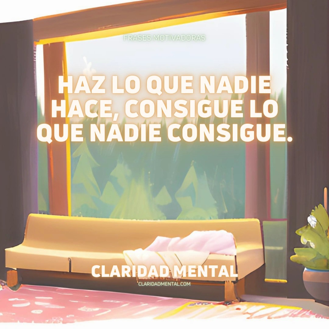 Claridad Mental: Haz lo que nadie hace, consigue lo que nadie consigue.
