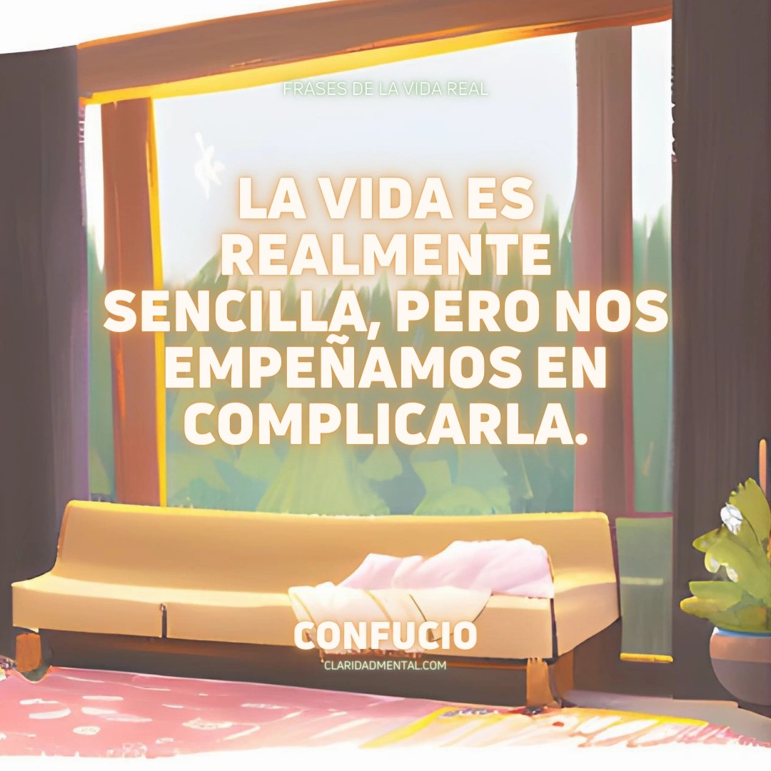 Confucio: La vida es realmente sencilla, pero nos empeñamos en complicarla.