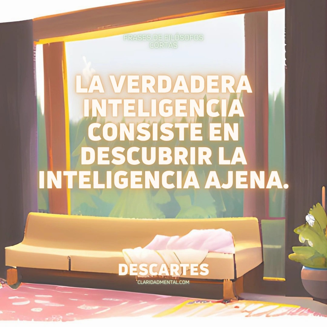 Descartes: La verdadera inteligencia consiste en descubrir la inteligencia ajena.