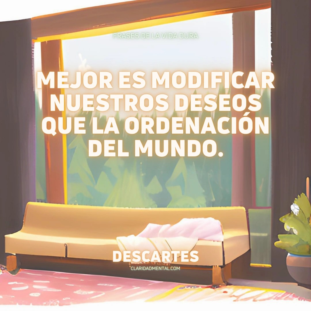 Descartes: Mejor es modificar nuestros deseos que la ordenación del mundo.