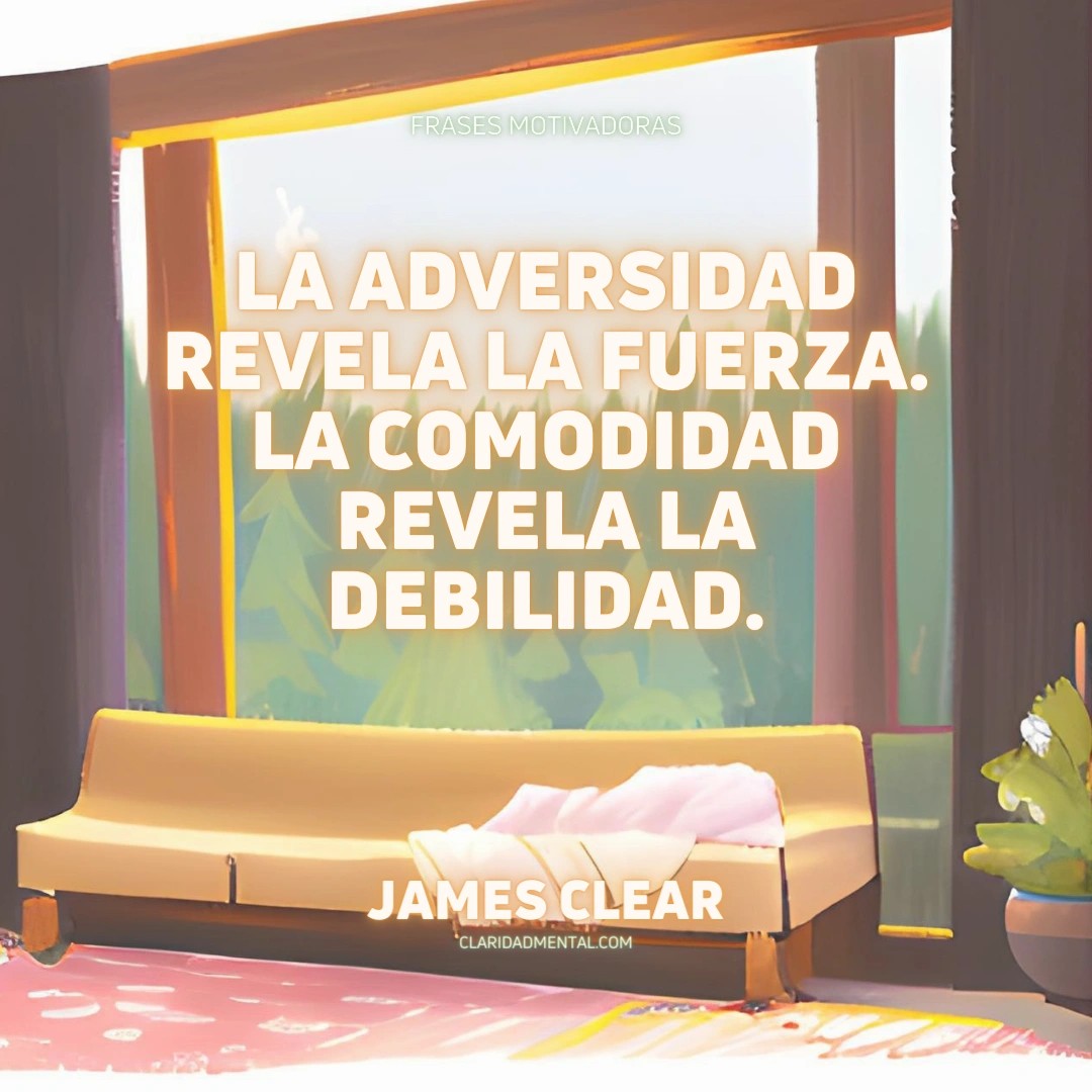 James Clear: La adversidad revela la fuerza. La comodidad revela la debilidad.