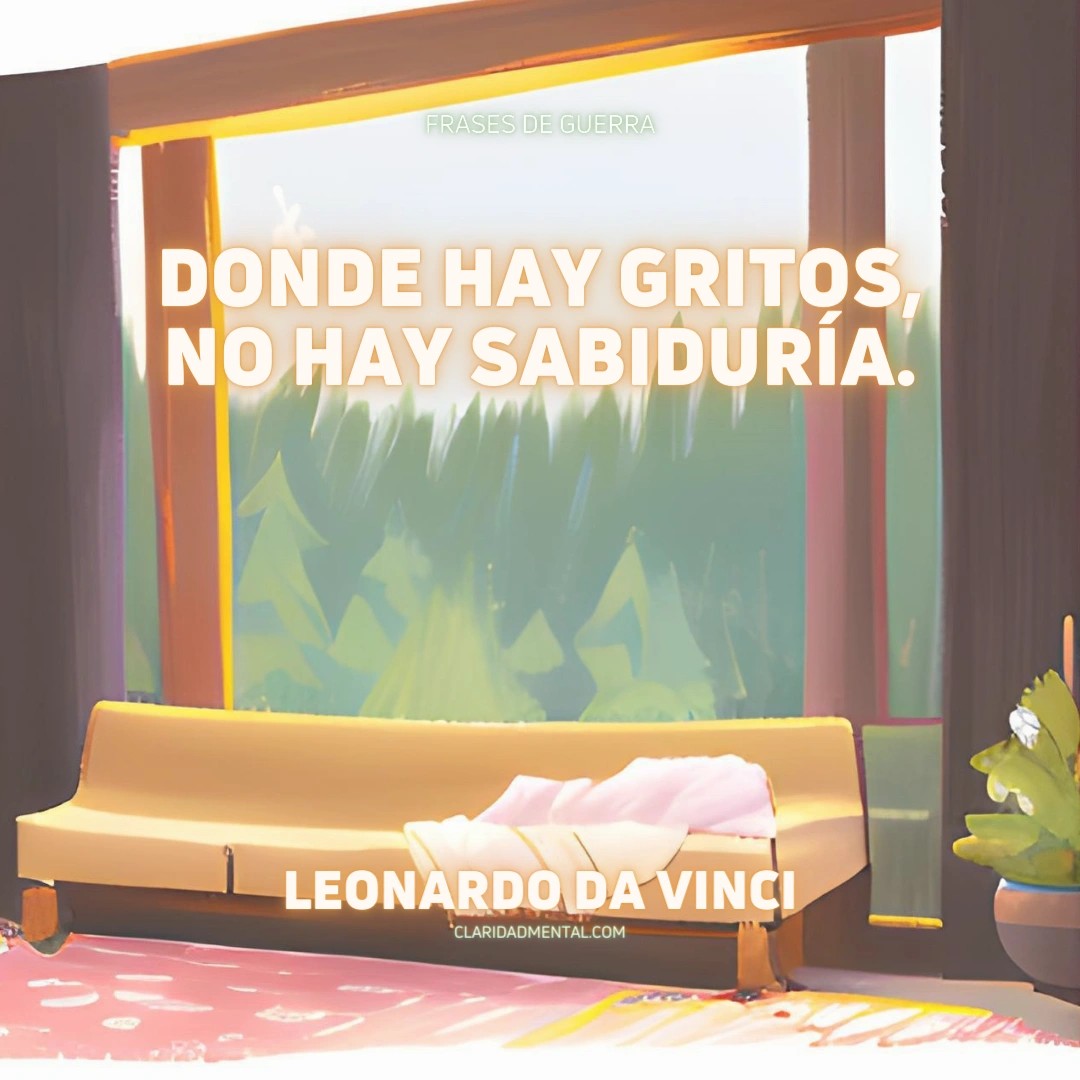 Leonardo Da Vinci: Donde hay gritos, no hay sabiduría.