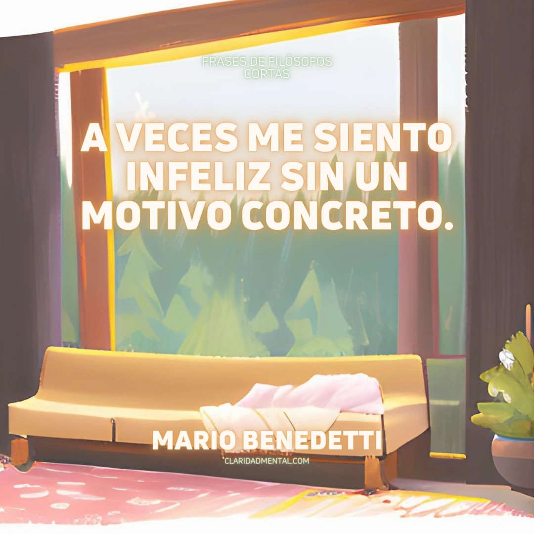 Mario Benedetti: A veces me siento infeliz sin un motivo concreto.