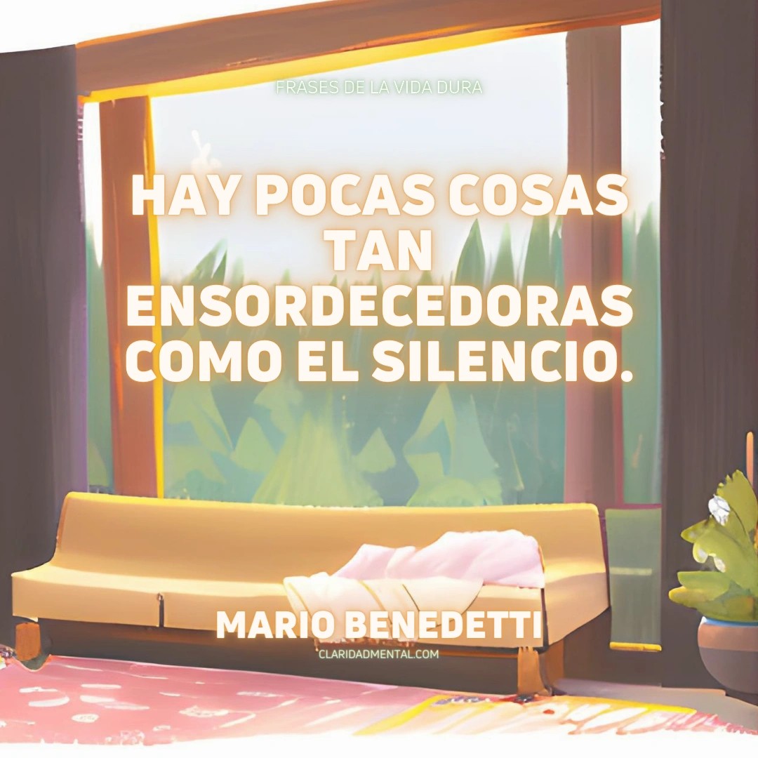 Mario Benedetti: Hay pocas cosas tan ensordecedoras como el silencio.