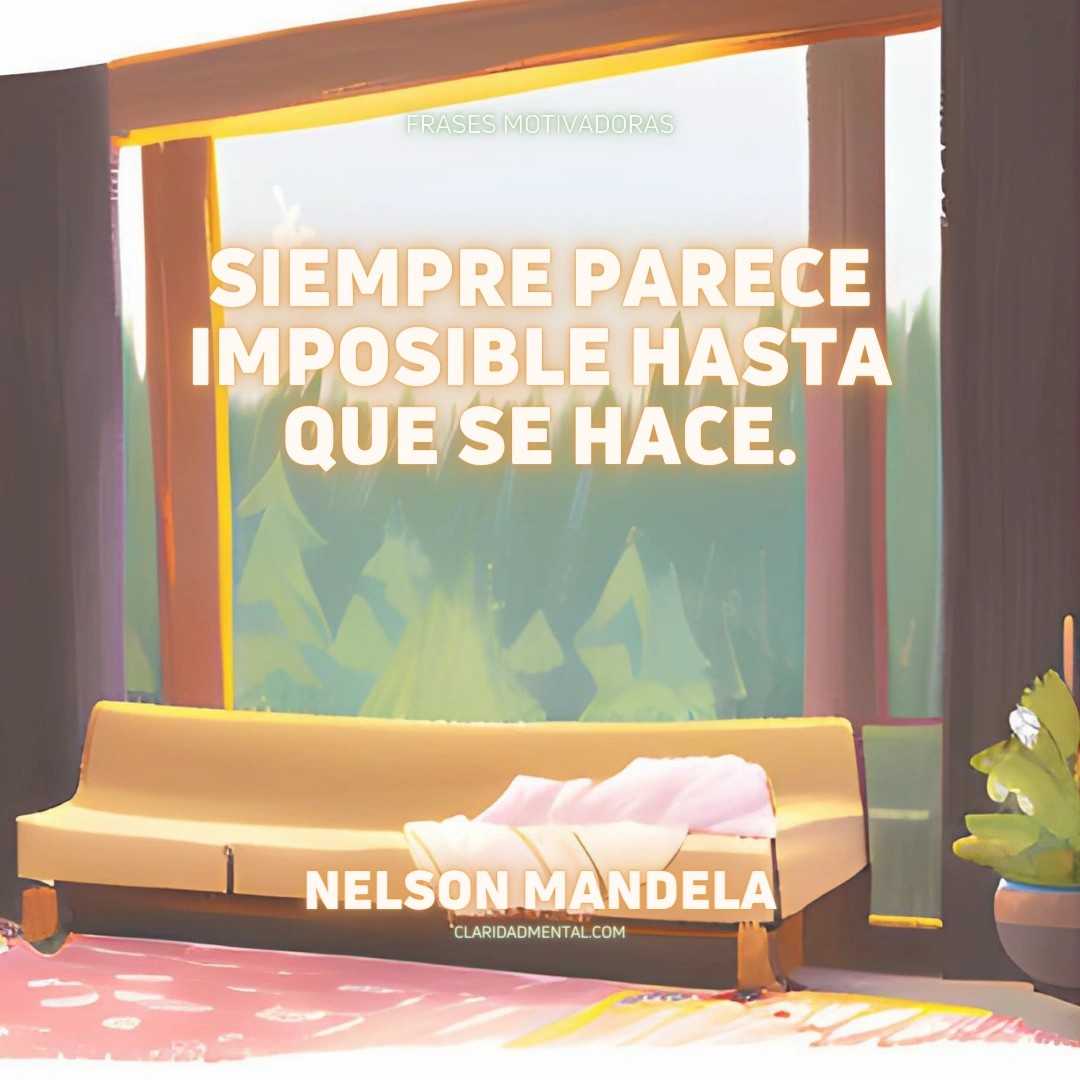 Nelson Mandela: Siempre parece imposible hasta que se hace.