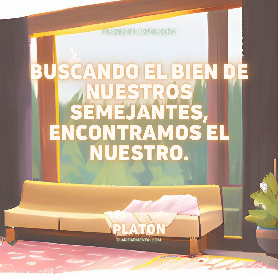 Platón: Buscando el bien de nuestros semejantes, encontramos el nuestro.