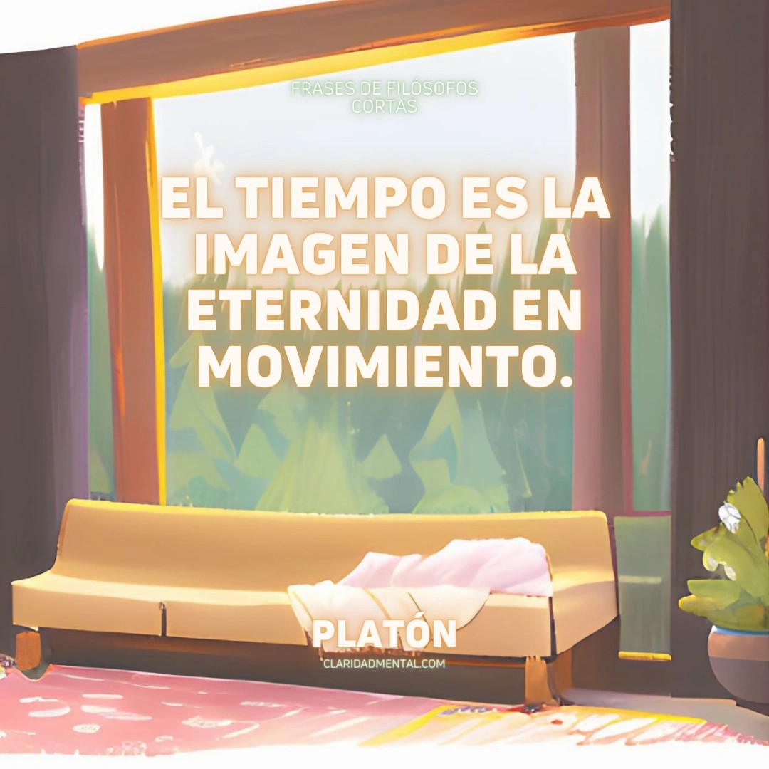 Platón: El tiempo es la imagen de la eternidad en movimiento.