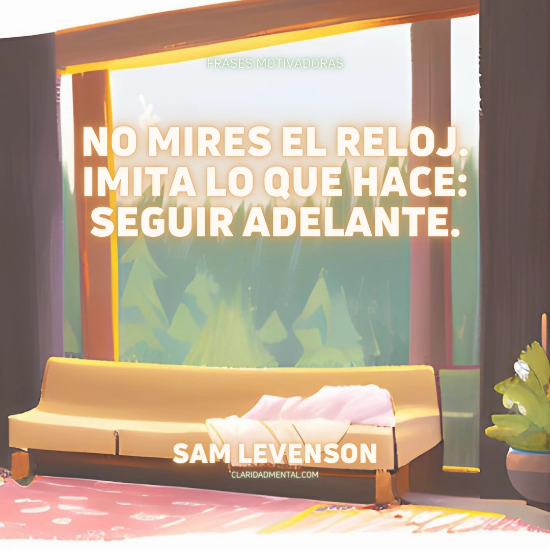 Sam Levenson: No mires el reloj. Imita lo que hace: seguir adelante.