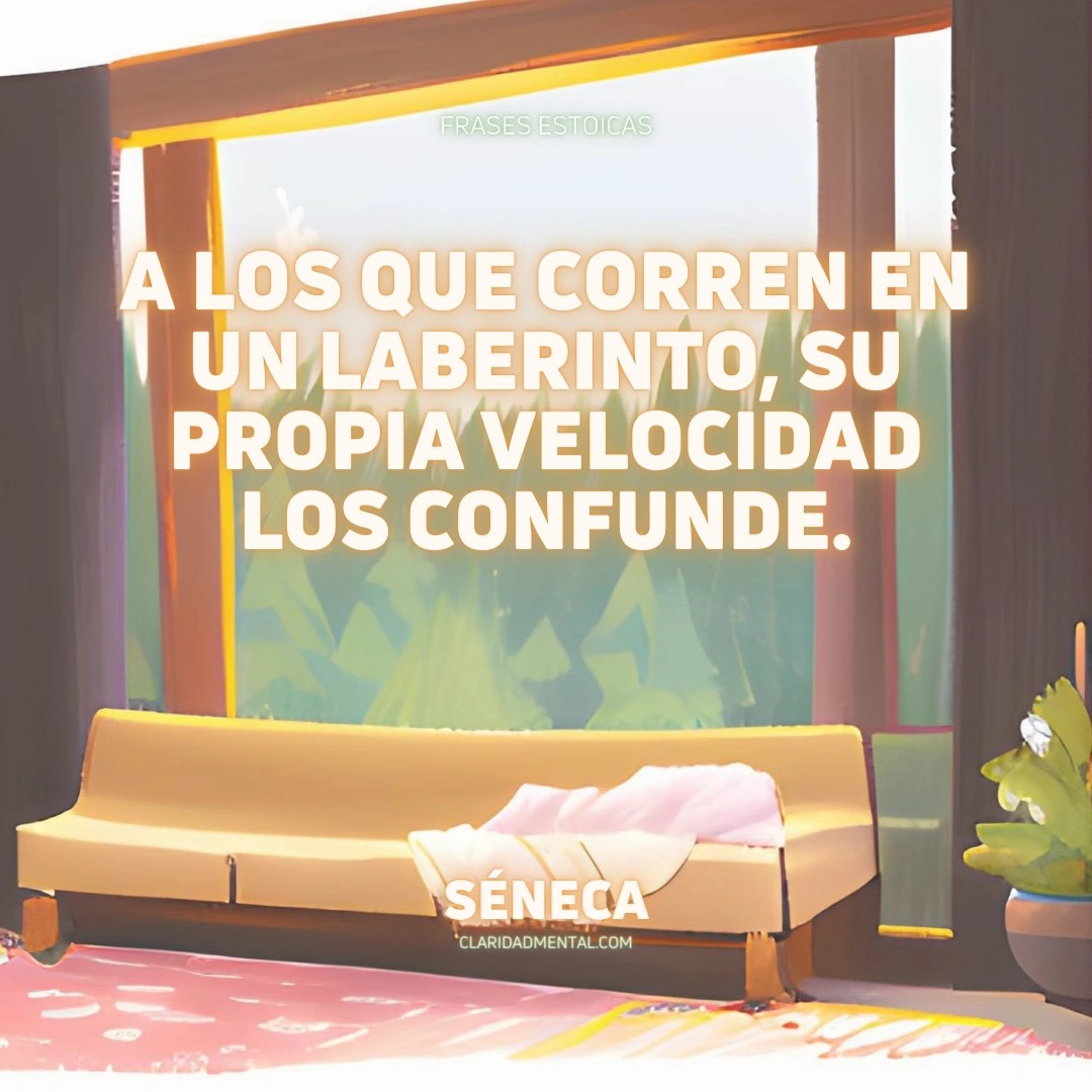 Séneca: A los que corren en un laberinto, su propia velocidad los confunde.