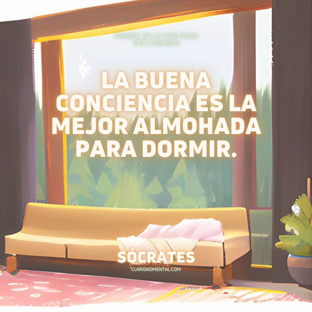 Sócrates: La buena conciencia es la mejor almohada para dormir.