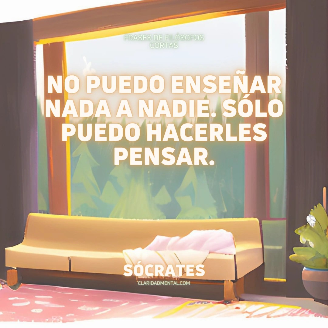 Sócrates: No puedo enseñar nada a nadie. Sólo puedo hacerles pensar.