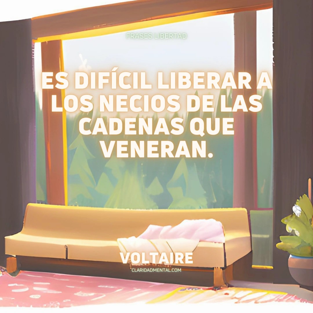 Voltaire: Es difícil liberar a los necios de las cadenas que veneran.