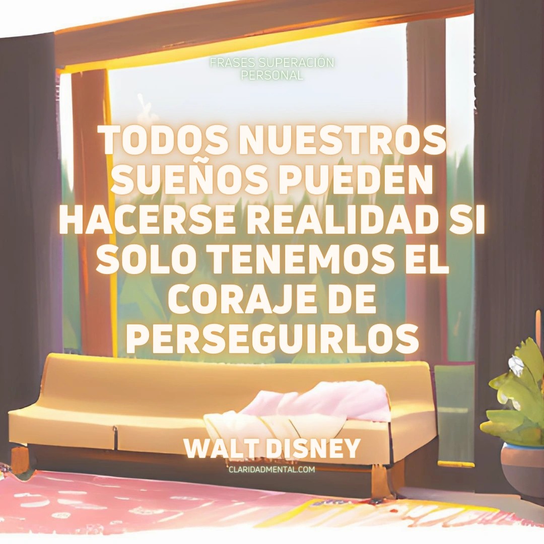 Walt Disney: Todos nuestros sueños pueden hacerse realidad si solo tenemos el coraje de perseguirlos