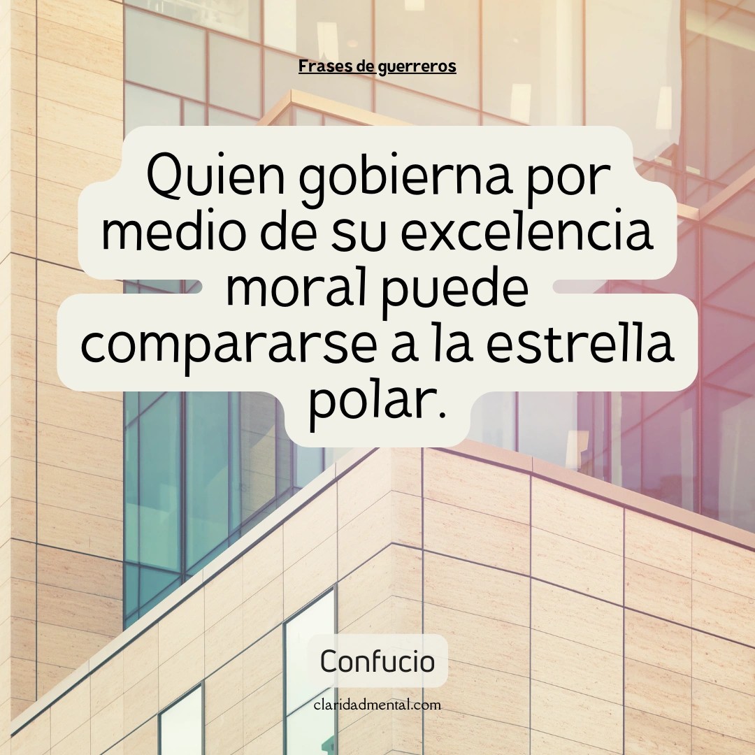Confucio: Quien gobierna por medio de su excelencia moral puede compararse a la estrella polar.