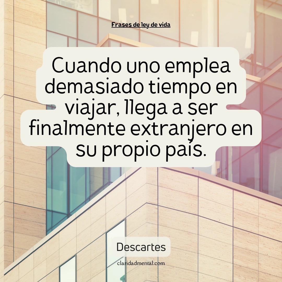 Descartes: Cuando uno emplea demasiado tiempo en viajar, llega a ser finalmente extranjero en su propio país.