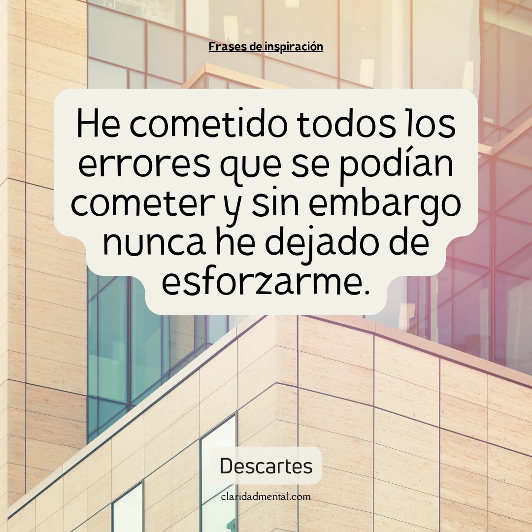 Descartes: He cometido todos los errores que se podían cometer y sin embargo nunca he dejado de esforzarme.