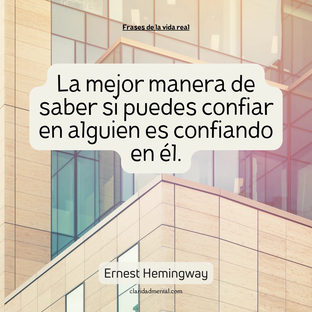Ernest Hemingway: La mejor manera de saber si puedes confiar en alguien es confiando en él.
