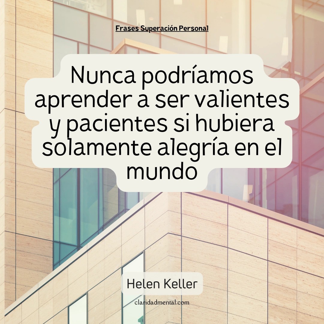 Helen Keller: Nunca podríamos aprender a ser valientes y pacientes si hubiera solamente alegría en el mundo