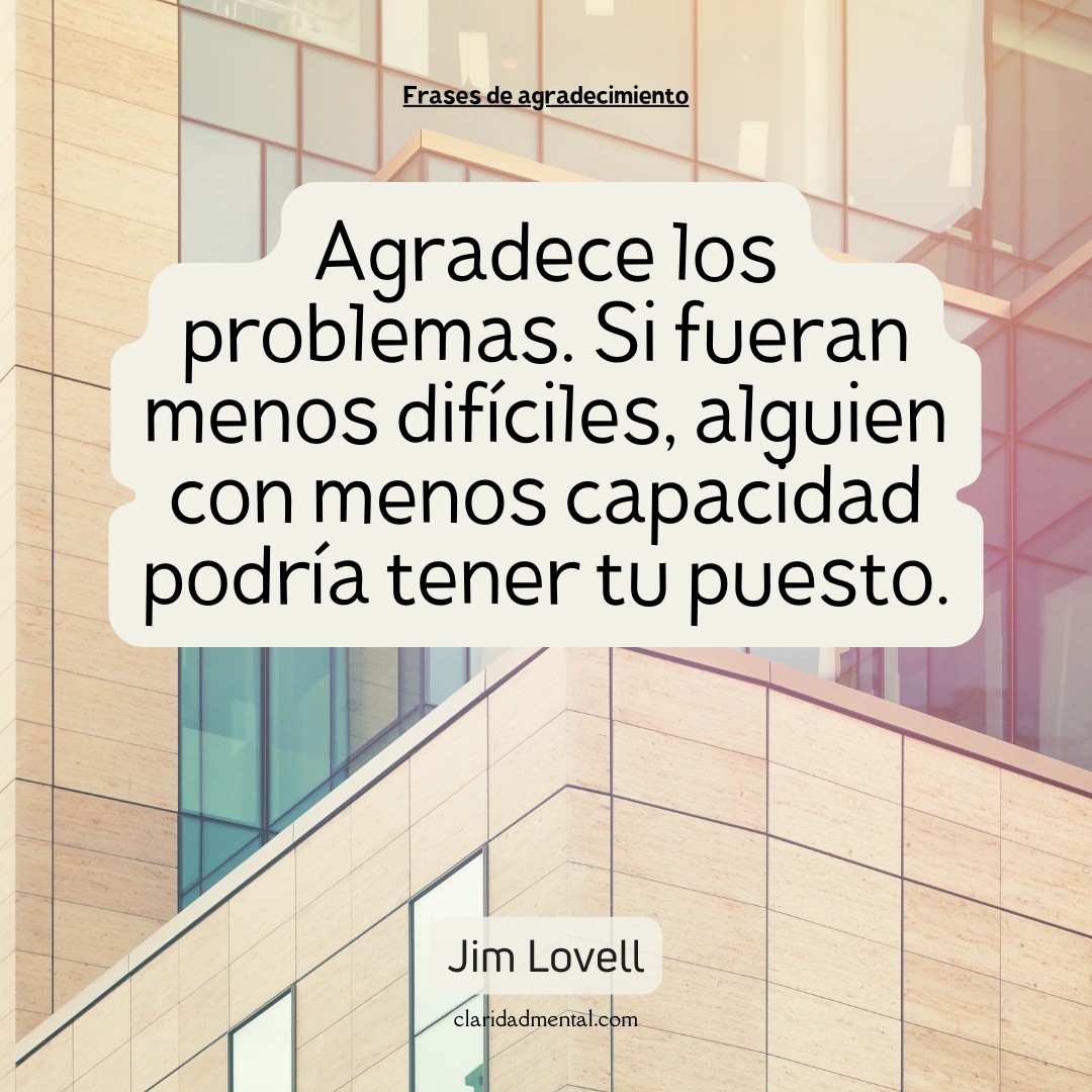Jim Lovell: Agradece los problemas. Si fueran menos difíciles, alguien con menos capacidad podría tener tu puesto.