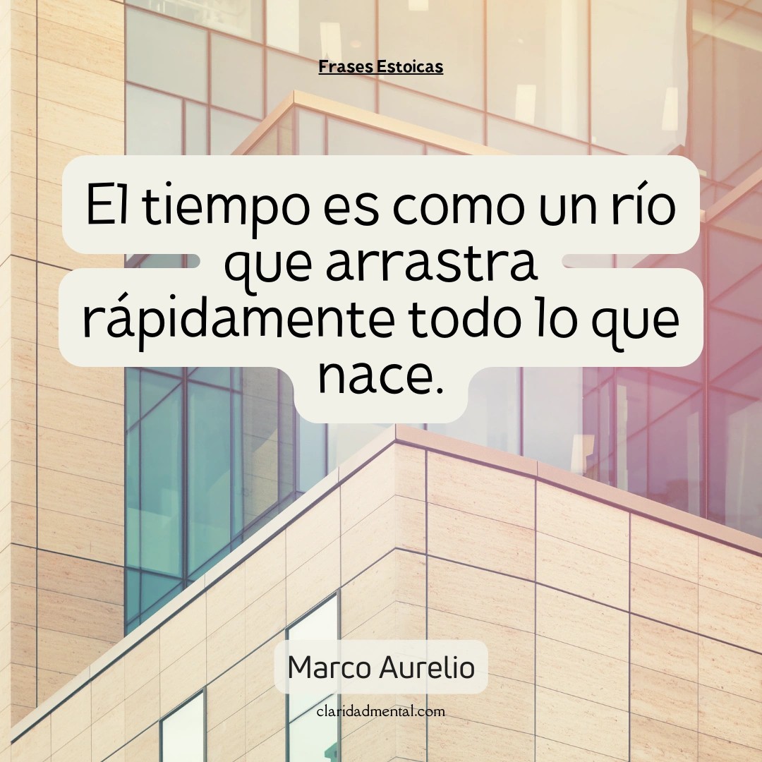 Marco Aurelio: El tiempo es como un río que arrastra rápidamente todo lo que nace.