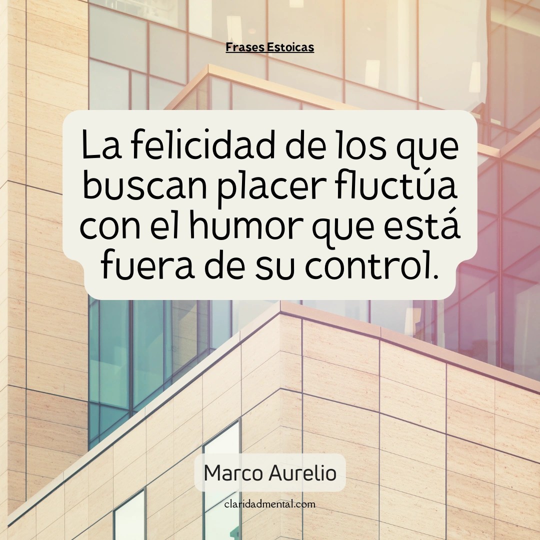 Marco Aurelio: La felicidad de los que buscan placer fluctúa con el humor que está fuera de su control.
