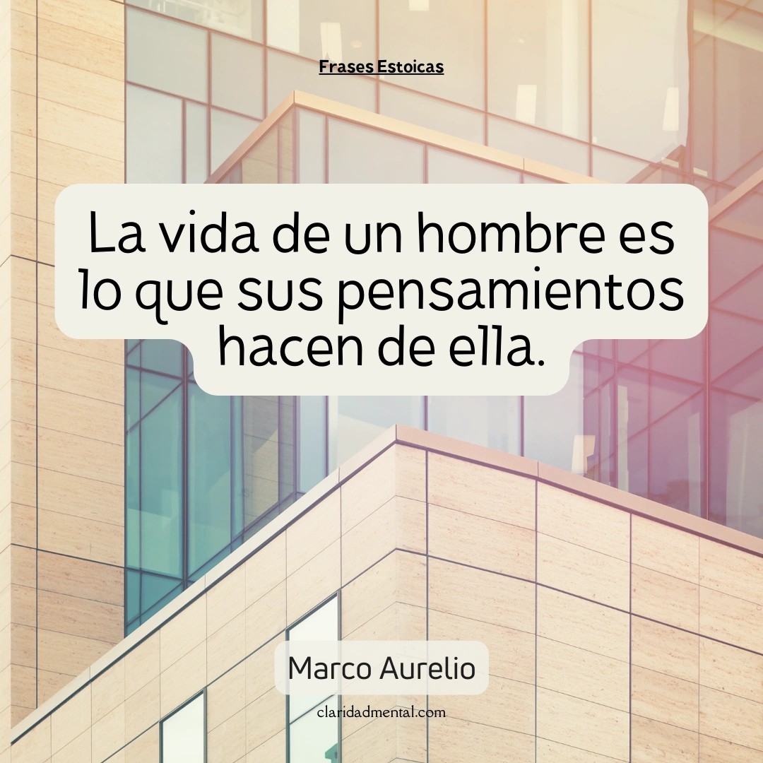 Marco Aurelio: La vida de un hombre es lo que sus pensamientos hacen de ella.